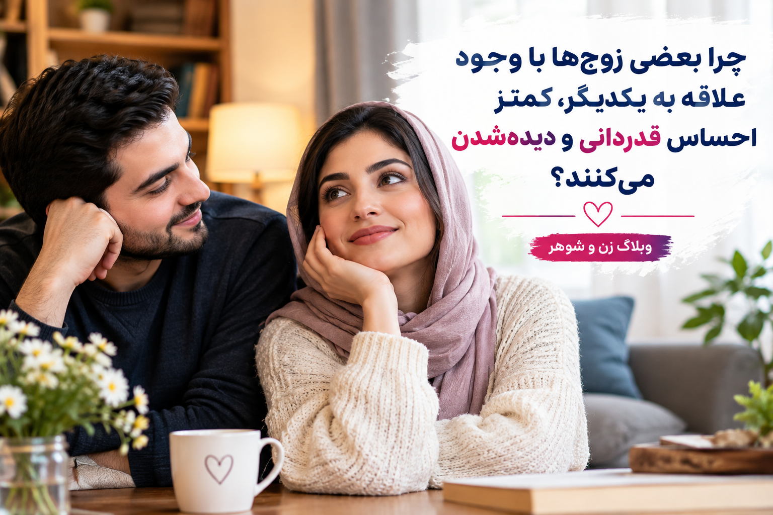 «چرا بعضی زوج‌ها با وجود علاقه به یکدیگر، کمتر احساس قدردانی و دیده‌شدن می‌کنند؟»