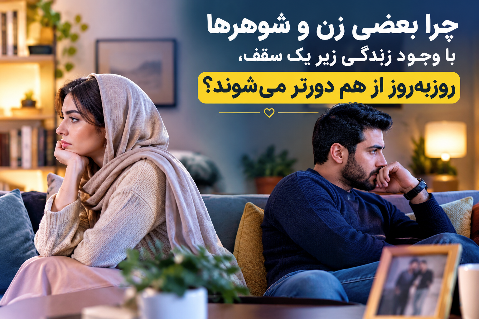 چرابعضی زن وشوهر ها باوجود زندگی کردن زیر یک سقف ،روز به روز از هم دورتر میشود؟