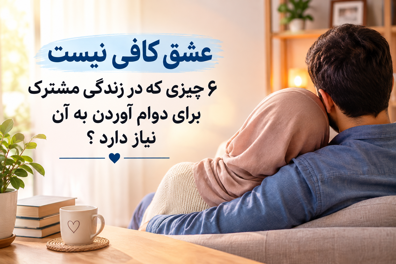 عشق کافی نیست؛ ۶ چیزی که زندگی مشترک برای دوام آوردن به آن نیاز دارد